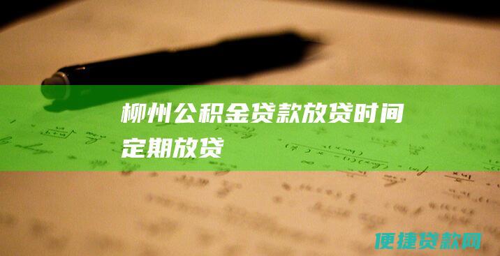 柳州公积金贷款放贷时间：定期放贷