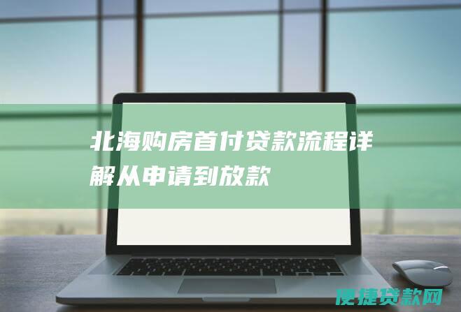 北海购房首付贷款流程详解：从申请到放款