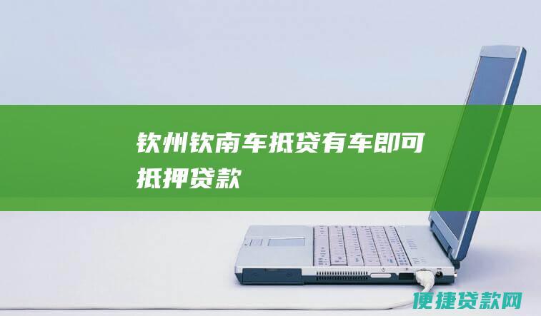 钦州钦南车抵贷：有车即可抵押贷款