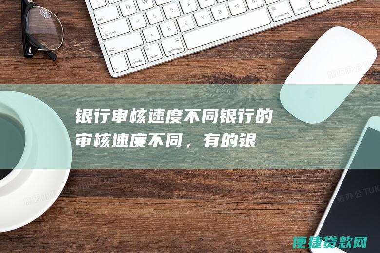 银行审核速度：不同银行的审核速度不同，有的银行审核快，有的银行审核慢。审核速度快的银行，放款时间相对较短；审核速度慢的银行，放款时间相对较长。