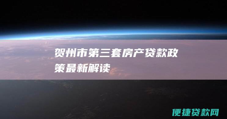 贺州市第三套房产贷款政策最新解读