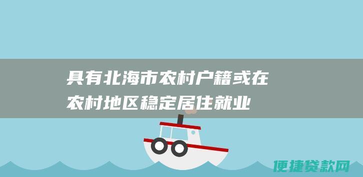 具有北海市农村户籍或在农村地区稳定居住就业