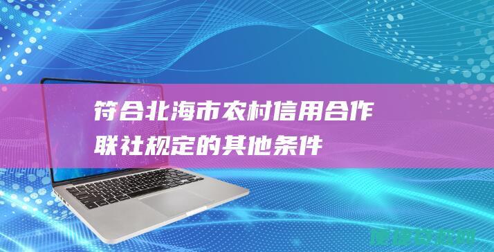 符合北海市农村信用合作联社规定的其他条件