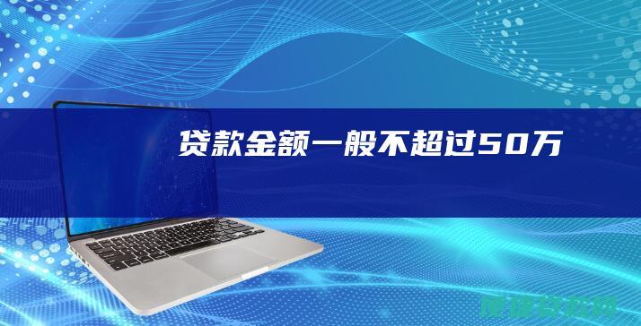 贷款金额：一般不超过50万元