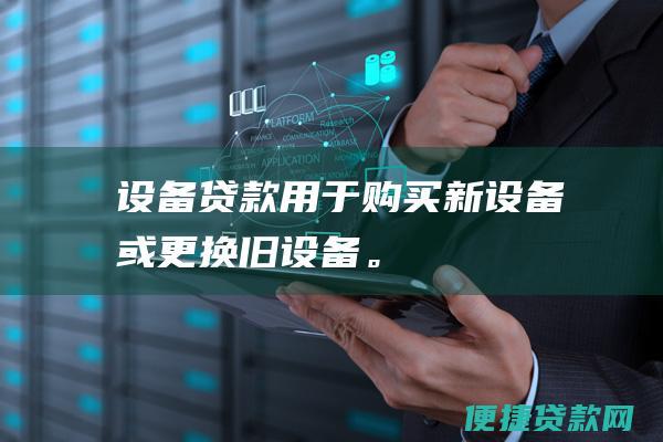 设备贷款：用于购买新设备或更换旧设备。