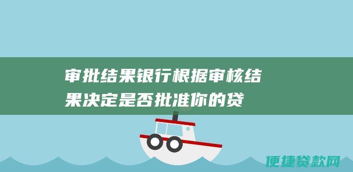 结果根据结果决定是否批准你的贷