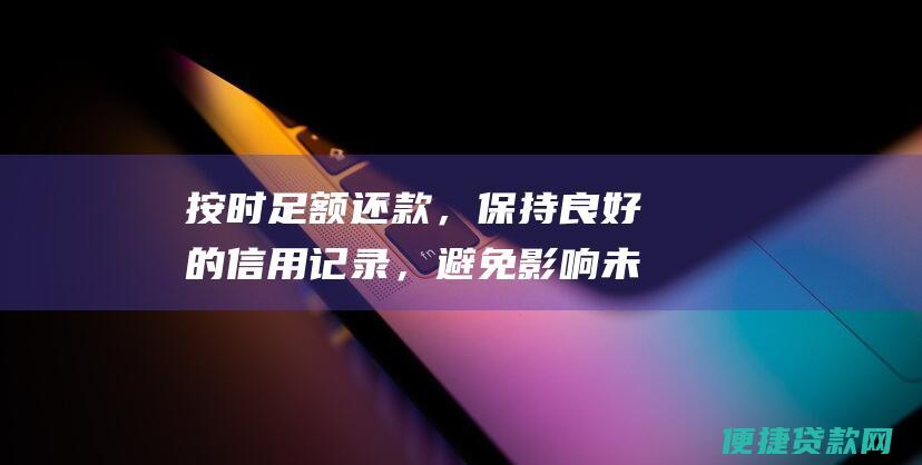 按时足额还款，保持良好的信用记录，避免影响未来的贷款申请；