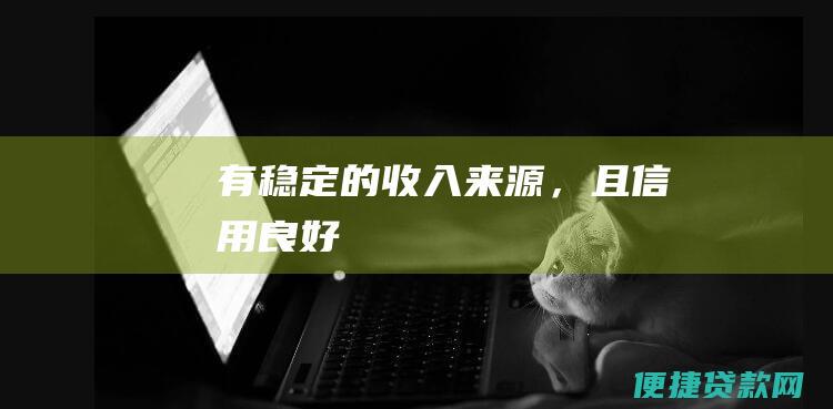 有稳定的收入来源，且信用良好