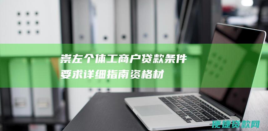 崇左个体工商户贷款条件要求详细指南：资格、材料、利率等全解析