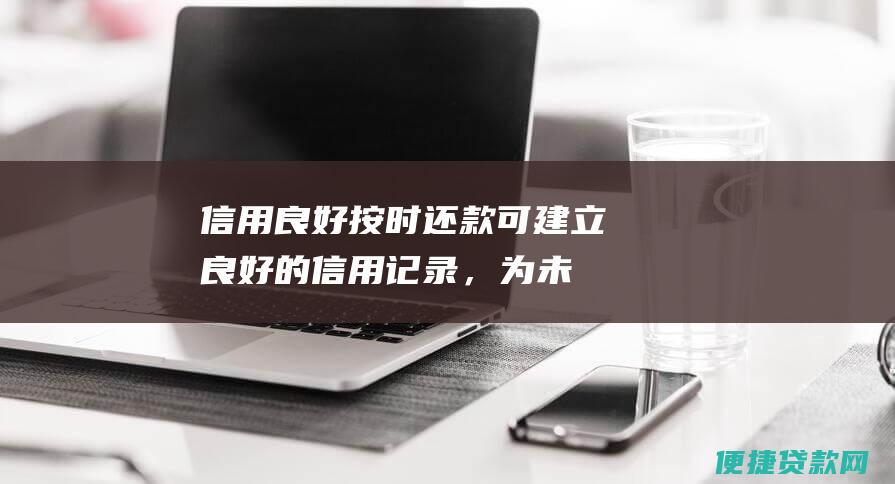 信用良好：按时还款可建立良好的信用记录，为未来经济活动打下基础。