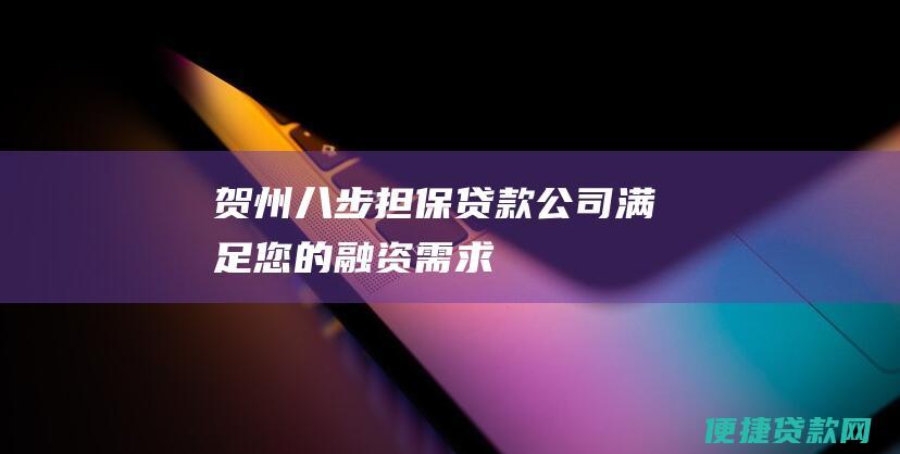 贺州八步担保贷款公司：满足您的融资需求