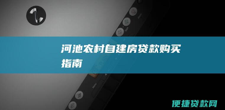 河池农村自建房贷款购买指南