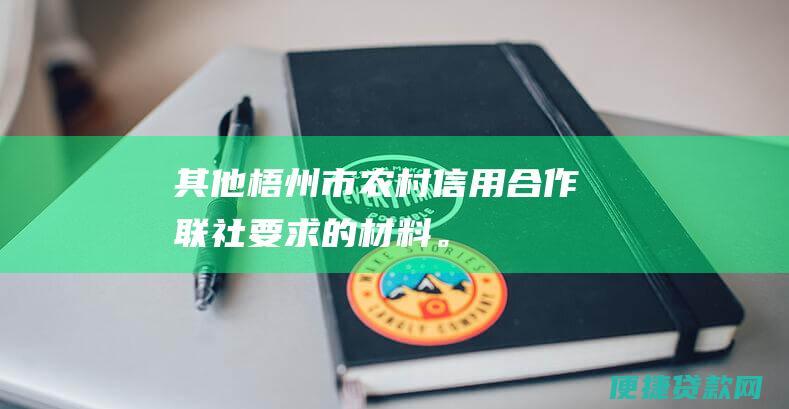 其他梧州市农村信用合作联社要求的材料。