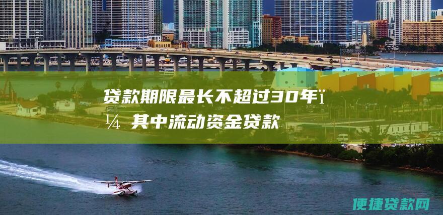 贷款期限：最长不超过30年，其中流动资金贷款最长不超过5年，固定资产投资贷款最长不超过30年。