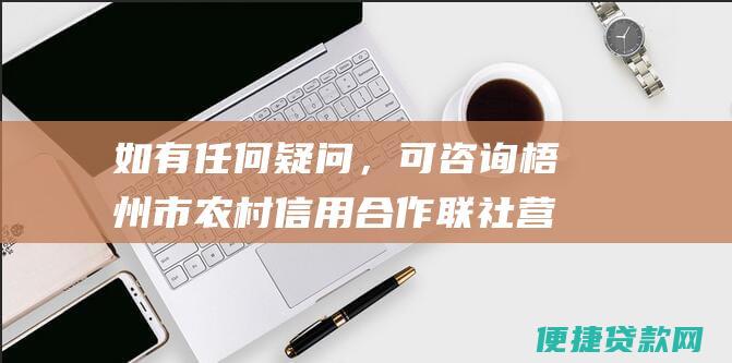 如有任何疑问，可咨询梧州市农村信用合作联社营业网点或拨打客服电话。