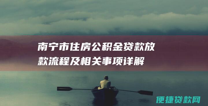 南宁市住房公积金贷款放款流程及相关事项详解