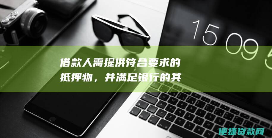 借款人需提供符合要求的抵押物，并满足银行的其他贷款条件。