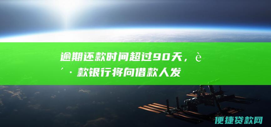 逾期还款时间超过90天，贷款银行将向借款人发送催收通知书。