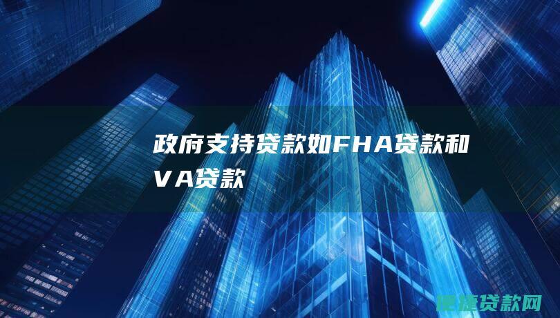 政府支持贷款（如 FHA 贷款和 VA 贷款）