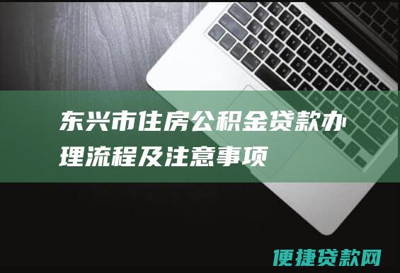 东兴市住房公积金贷款办理流程及注意事项