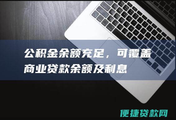 公积金余额充足，可覆盖商业贷款余额及