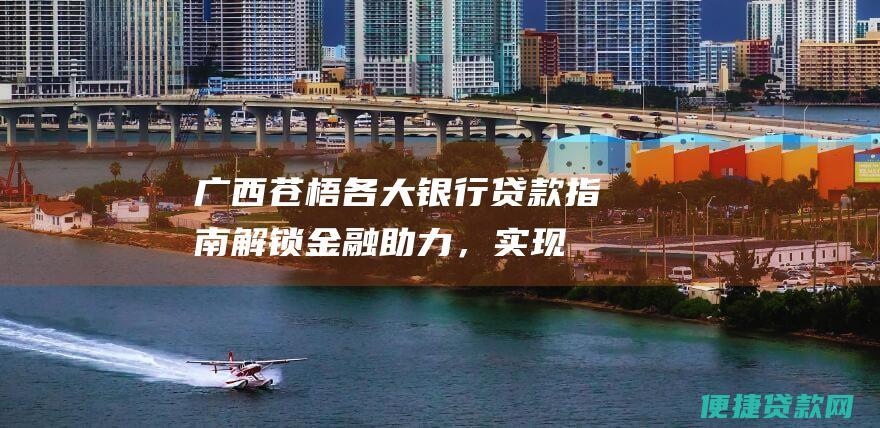 广西苍梧各大银行贷款指南：解锁金融助力，实现梦想