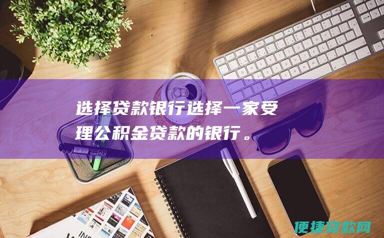 选择贷款选择一家受理公积金贷款的。