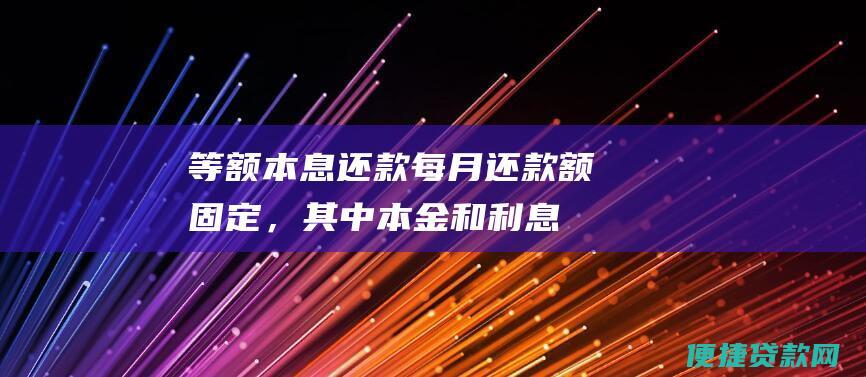 等额本息还款：每月还款额固定，其中本金和利息的比例逐渐变化，前期利息较多，后期本金较多。