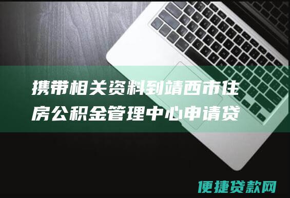 携带相关资料到靖西市住房公积金管理中心申请贷款。