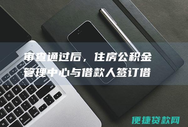 审查通过后，住房公积金管理中心与借款人签订借款合同。