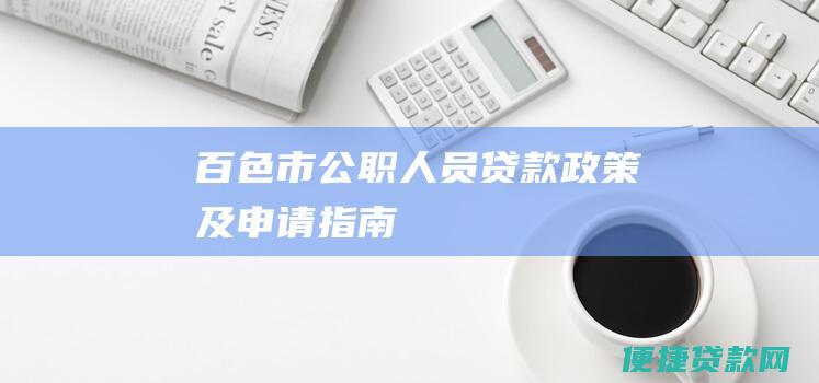 百色市公职人员贷款政策及申请指南