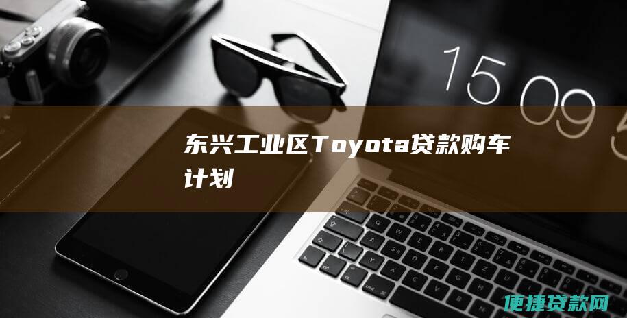 东兴工业区 Toyota 贷款购车计划