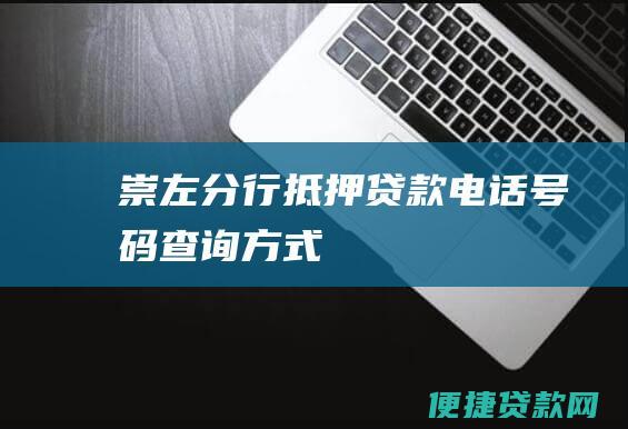 崇左分行抵押贷款电话号码查询方式