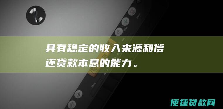 具有稳定的收入来源和偿还贷款本息的能力。