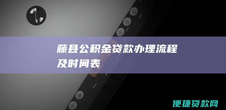 藤县公积金贷款办理流程及时间表