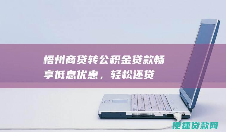 梧州商贷转公积金贷款：畅享低息优惠，轻松还贷无压力