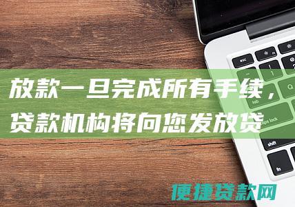 放款：一旦完成所有手续，贷款机构将向您发放贷款资金。