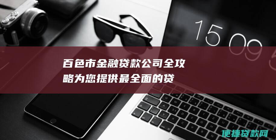 百色市金融贷款公司全攻略：为您提供最全面的贷款选择