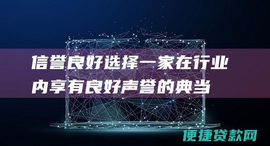 信誉良好：选择一家在行业内享有良好声誉的典当行，并查看其他客户的评价。