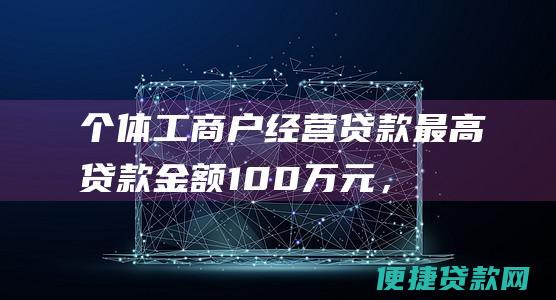 个体工商户经营贷款：最高贷款金额100万元，贷款期限最长5年。