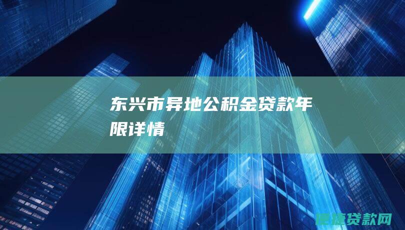 东兴市异地公积金贷款年限详情