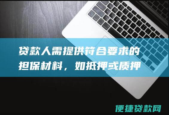 贷款人需提供符合要求的担保材料，如抵押或质押等。