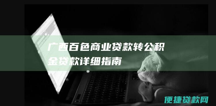 广西百色商业贷款转公积金贷款详细指南