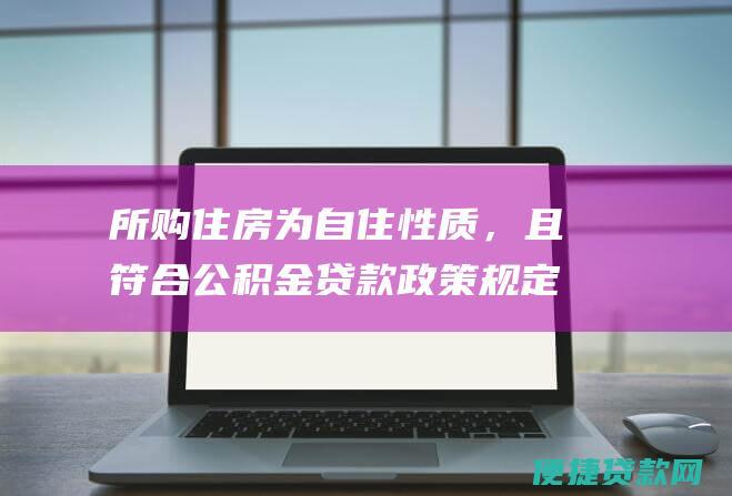 所购住房为自住性质，且符合公积金贷款政策规定。