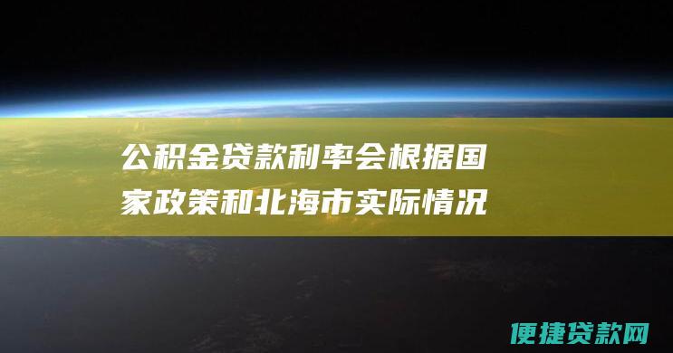 公积金贷款利率会根据国家政策和北海市实际情况调整。