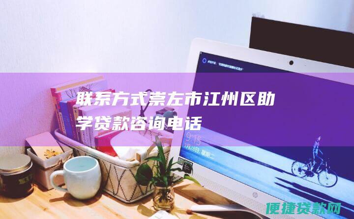 联系方式：崇左市江州区助学贷款咨询电话