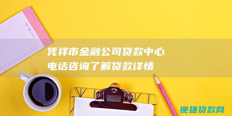 凭祥市金融公司贷款中心电话咨询：了解贷款详情