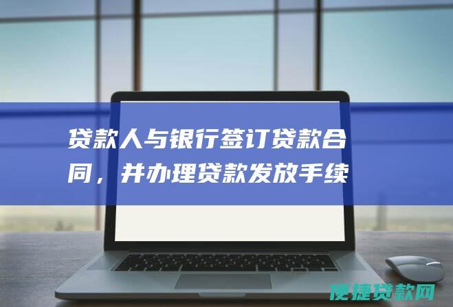 贷款人与银行签订贷款合同，并办理贷款发放手续。