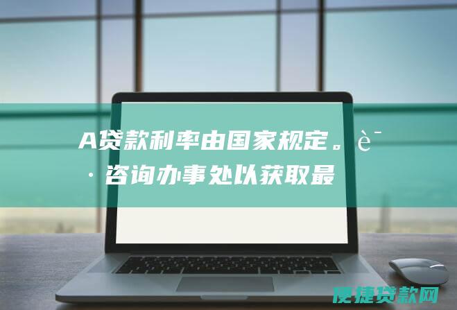 A：贷款利率由国家规定。请咨询办事处以获取最新的利率信息。