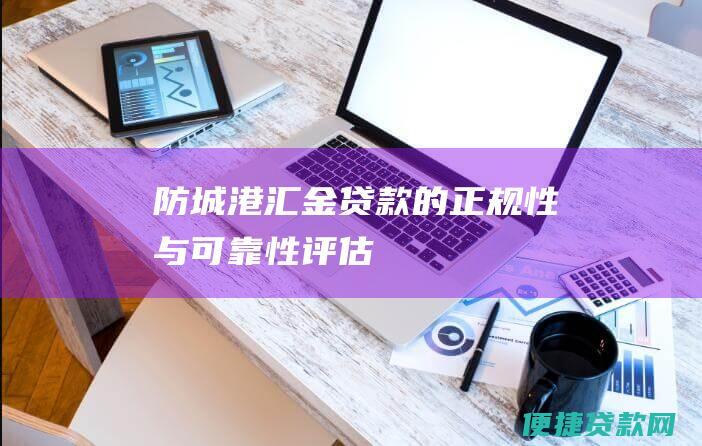 防城港汇金贷款的正规性与可靠性评估